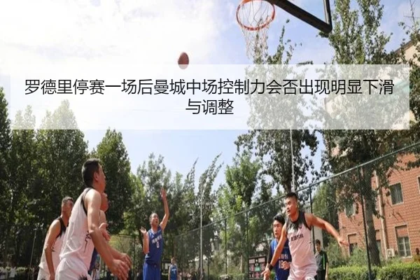 罗德里停赛一场后曼城中场控制力会否出现明显下滑与调整