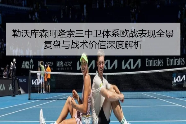 勒沃库森阿隆索三中卫体系欧战表现全景复盘与战术价值深度解析