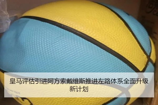 皇马评估引进阿方索戴维斯推进左路体系全面升级新计划