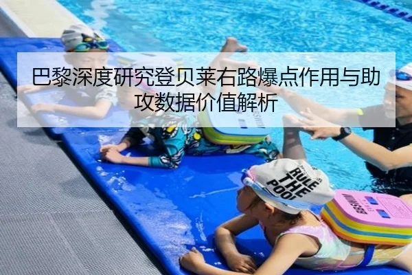 巴黎深度研究登贝莱右路爆点作用与助攻数据价值解析