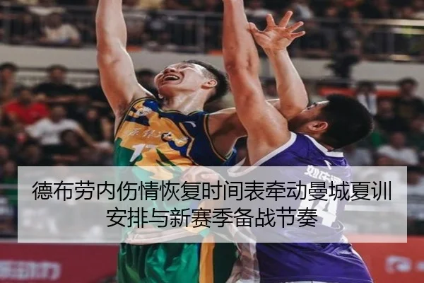 德布劳内伤情恢复时间表牵动曼城夏训安排与新赛季备战节奏