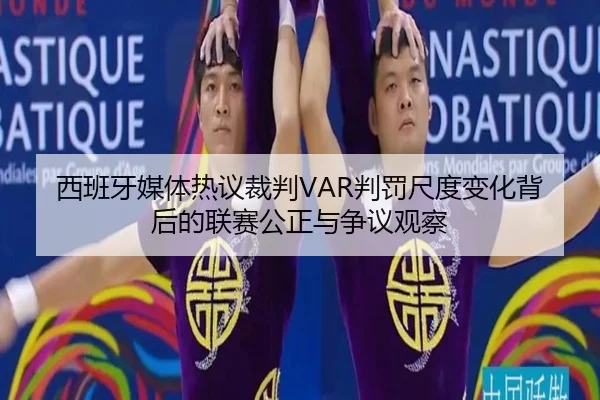 西班牙媒体热议裁判VAR判罚尺度变化背后的联赛公正与争议观察