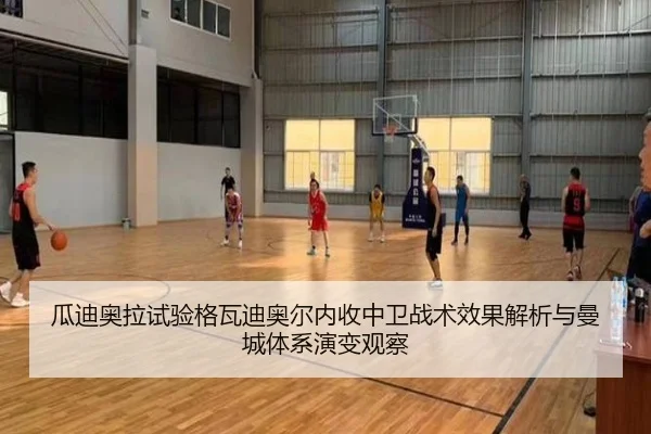 瓜迪奥拉试验格瓦迪奥尔内收中卫战术效果解析与曼城体系演变观察