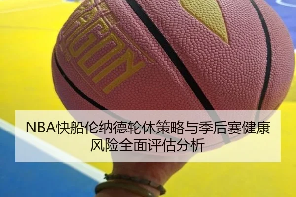 NBA快船伦纳德轮休策略与季后赛健康风险全面评估分析